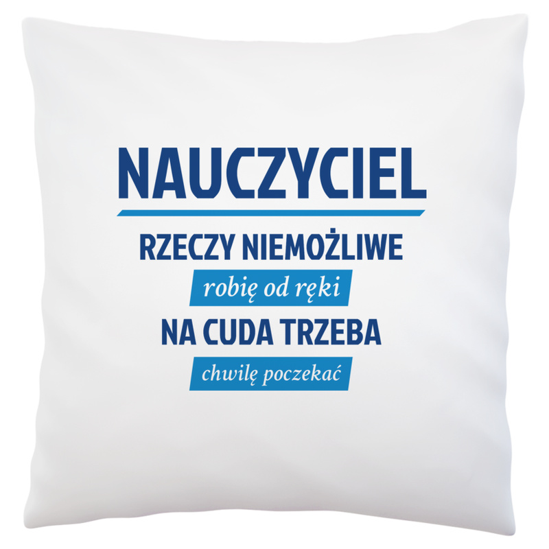 Nauczyciel - Rzeczy Niemożliwe Robię Od Ręki - Na Cuda Trzeba Chwilę Poczekać - Poduszka Biała