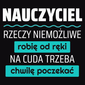 Nauczyciel - Rzeczy Niemożliwe Robię Od Ręki - Na Cuda Trzeba Chwilę Poczekać - Męska Koszulka Czarna