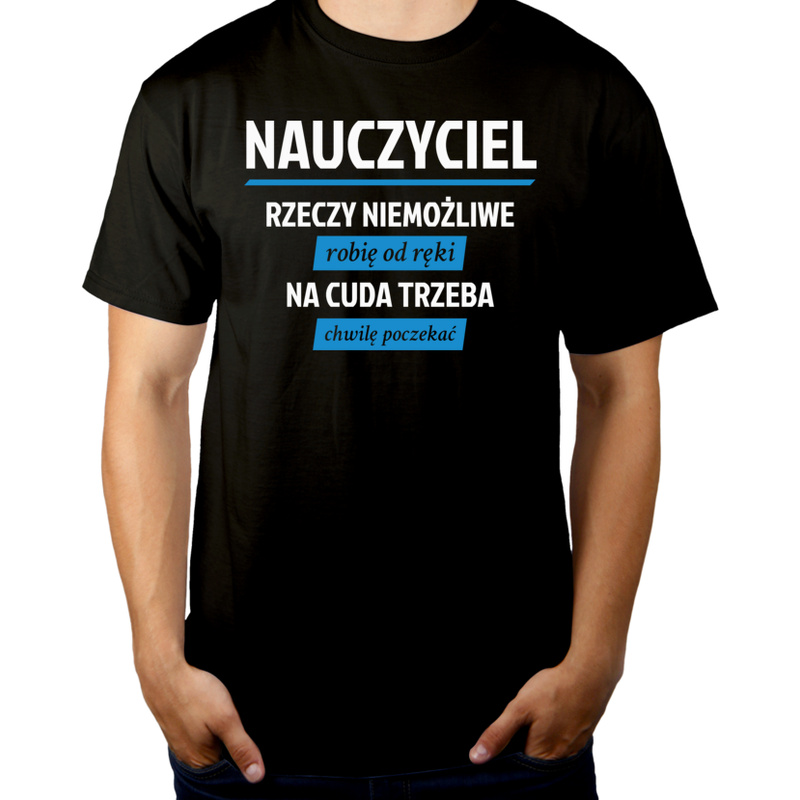 Nauczyciel - Rzeczy Niemożliwe Robię Od Ręki - Na Cuda Trzeba Chwilę Poczekać - Męska Koszulka Czarna