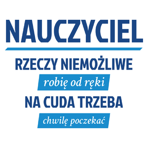 Nauczyciel - Rzeczy Niemożliwe Robię Od Ręki - Na Cuda Trzeba Chwilę Poczekać - Kubek Biały