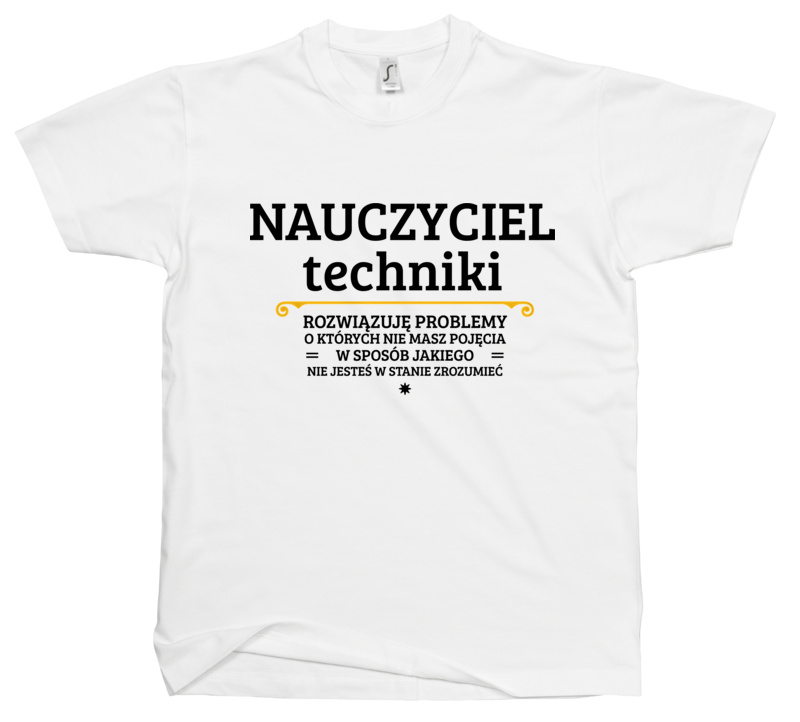 Nauczyciel Techniki - Rozwiązuje Problemy O Których Nie Masz Pojęcia - Męska Koszulka Biała