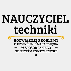 Nauczyciel Techniki - Rozwiązuje Problemy O Których Nie Masz Pojęcia - Męska Koszulka Biała