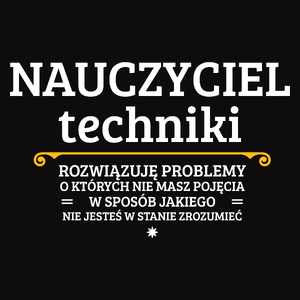 Nauczyciel Techniki - Rozwiązuje Problemy O Których Nie Masz Pojęcia - Męska Koszulka Czarna