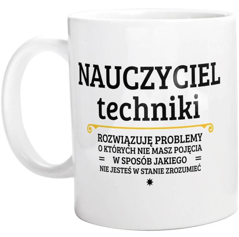 Nauczyciel Techniki - Rozwiązuje Problemy O Których Nie Masz Pojęcia - Kubek Biały