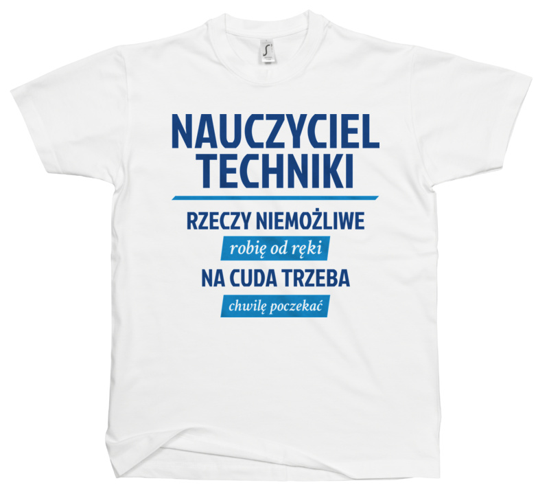 Nauczyciel Techniki - Rzeczy Niemożliwe Robię Od Ręki - Na Cuda Trzeba Chwilę Poczekać - Męska Koszulka Biała