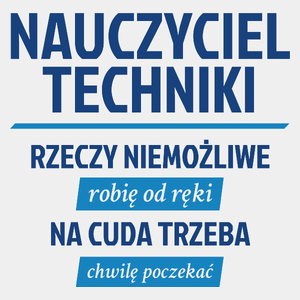 Nauczyciel Techniki - Rzeczy Niemożliwe Robię Od Ręki - Na Cuda Trzeba Chwilę Poczekać - Męska Koszulka Biała