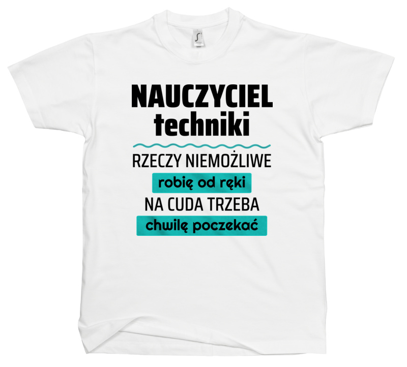 Nauczyciel Techniki - Rzeczy Niemożliwe Robię Od Ręki - Na Cuda Trzeba Chwilę Poczekać - Męska Koszulka Biała