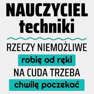 Nauczyciel Techniki - Rzeczy Niemożliwe Robię Od Ręki - Na Cuda Trzeba Chwilę Poczekać - Męska Koszulka Biała