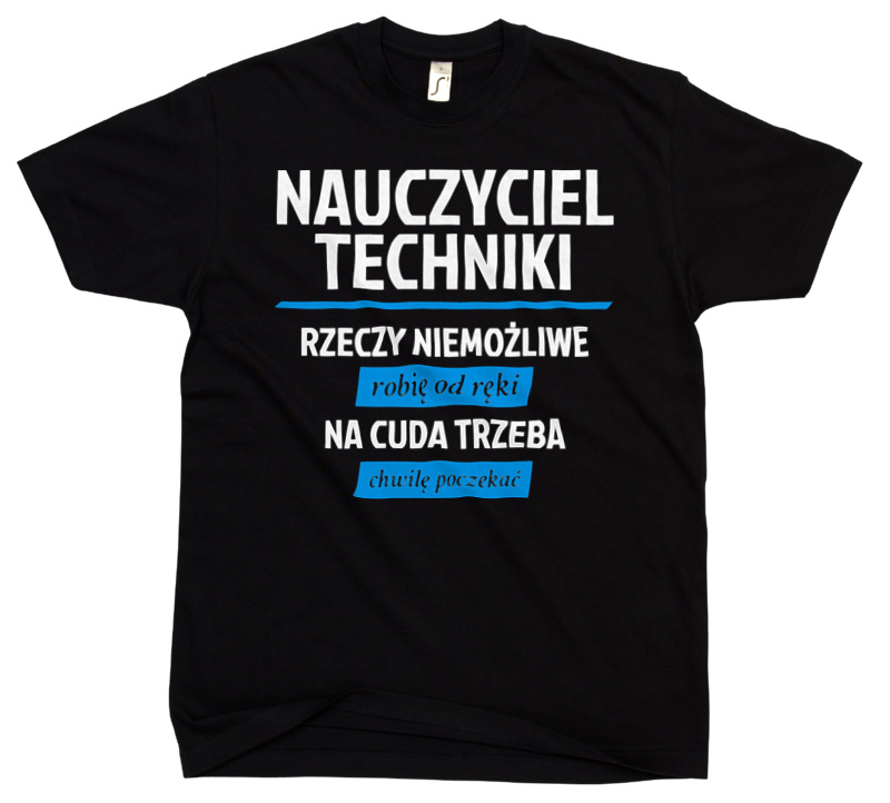 Nauczyciel Techniki - Rzeczy Niemożliwe Robię Od Ręki - Na Cuda Trzeba Chwilę Poczekać - Męska Koszulka Czarna