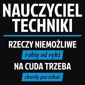 Nauczyciel Techniki - Rzeczy Niemożliwe Robię Od Ręki - Na Cuda Trzeba Chwilę Poczekać - Męska Koszulka Czarna