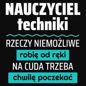 Nauczyciel Techniki - Rzeczy Niemożliwe Robię Od Ręki - Na Cuda Trzeba Chwilę Poczekać - Męska Koszulka Czarna