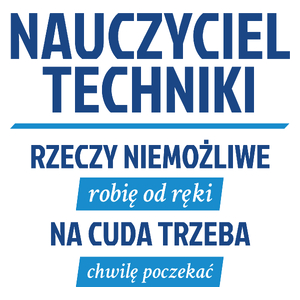 Nauczyciel Techniki - Rzeczy Niemożliwe Robię Od Ręki - Na Cuda Trzeba Chwilę Poczekać - Kubek Biały