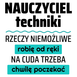 Nauczyciel Techniki - Rzeczy Niemożliwe Robię Od Ręki - Na Cuda Trzeba Chwilę Poczekać - Kubek Biały