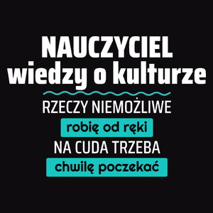 Nauczyciel Wiedzy O Kulturze - Rzeczy Niemożliwe Robię Od Ręki - Na Cuda Trzeba Chwilę Poczekać - Męska Koszulka Czarna