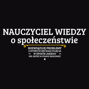 Nauczyciel Wiedzy O Społeczeństwie - Rozwiązuje Problemy O Których Nie Masz Pojęcia - Męska Koszulka Czarna