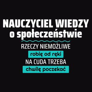 Nauczyciel Wiedzy O Społeczeństwie - Rzeczy Niemożliwe Robię Od Ręki - Na Cuda Trzeba Chwilę Poczekać - Męska Koszulka Czarna