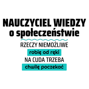 Nauczyciel Wiedzy O Społeczeństwie - Rzeczy Niemożliwe Robię Od Ręki - Na Cuda Trzeba Chwilę Poczekać - Kubek Biały