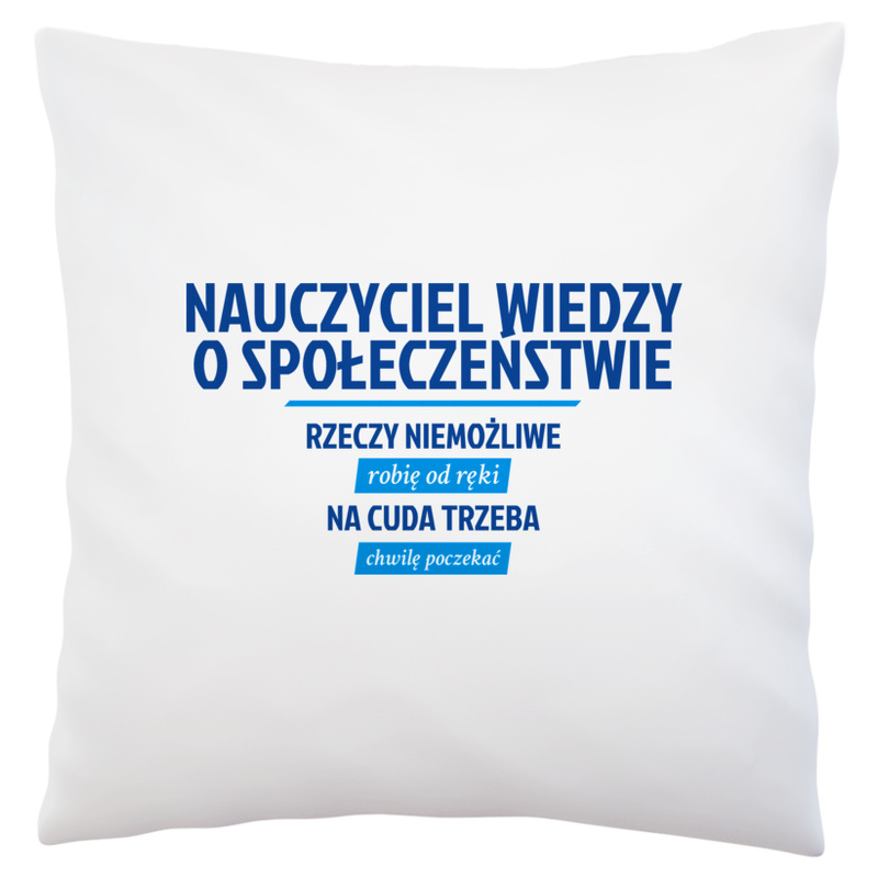 Nauczyciel Wiedzy O Społeczeństwie - Rzeczy Niemożliwe Robię Od Ręki - Na Cuda Trzeba Chwilę Poczekać - Poduszka Biała