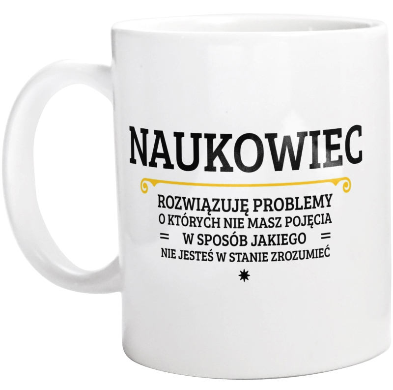 Naukowiec - Rozwiązuje Problemy O Których Nie Masz Pojęcia - Kubek Biały