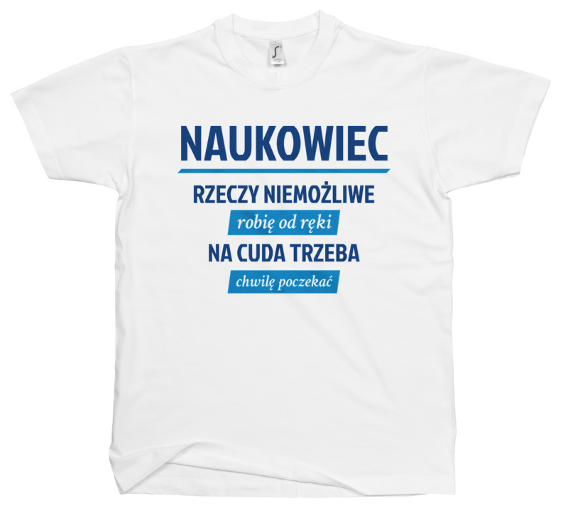 Naukowiec - Rzeczy Niemożliwe Robię Od Ręki - Na Cuda Trzeba Chwilę Poczekać - Męska Koszulka Biała