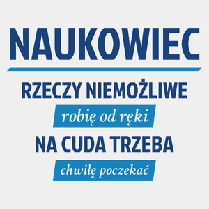 Naukowiec - Rzeczy Niemożliwe Robię Od Ręki - Na Cuda Trzeba Chwilę Poczekać - Męska Koszulka Biała