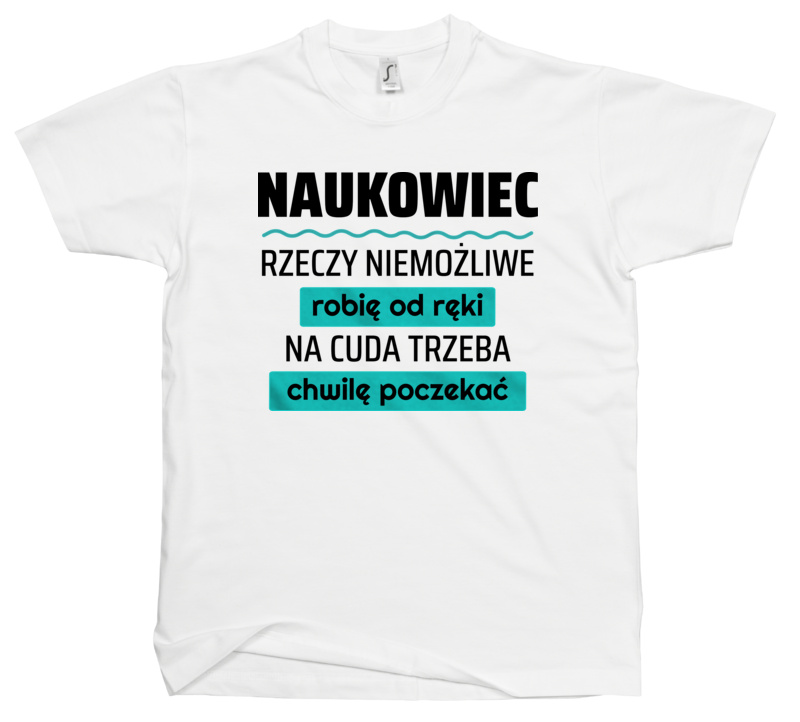 Naukowiec - Rzeczy Niemożliwe Robię Od Ręki - Na Cuda Trzeba Chwilę Poczekać - Męska Koszulka Biała