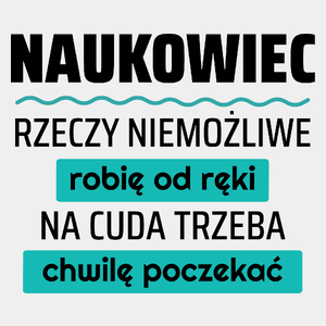 Naukowiec - Rzeczy Niemożliwe Robię Od Ręki - Na Cuda Trzeba Chwilę Poczekać - Męska Koszulka Biała