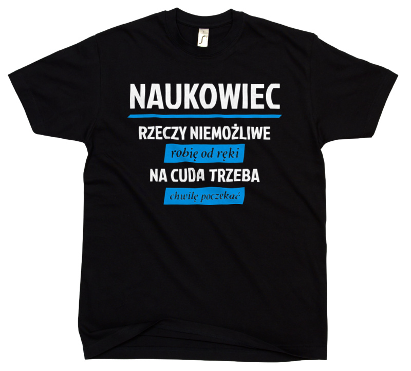 Naukowiec - Rzeczy Niemożliwe Robię Od Ręki - Na Cuda Trzeba Chwilę Poczekać - Męska Koszulka Czarna