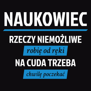 Naukowiec - Rzeczy Niemożliwe Robię Od Ręki - Na Cuda Trzeba Chwilę Poczekać - Męska Koszulka Czarna