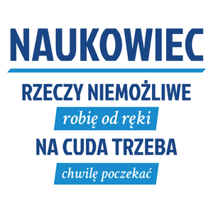 Naukowiec - Rzeczy Niemożliwe Robię Od Ręki - Na Cuda Trzeba Chwilę Poczekać - Kubek Biały