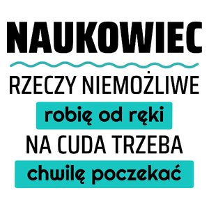 Naukowiec - Rzeczy Niemożliwe Robię Od Ręki - Na Cuda Trzeba Chwilę Poczekać - Kubek Biały