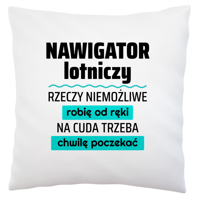 Nawigator Lotniczy - Rzeczy Niemożliwe Robię Od Ręki - Na Cuda Trzeba Chwilę Poczekać - Poduszka Biała