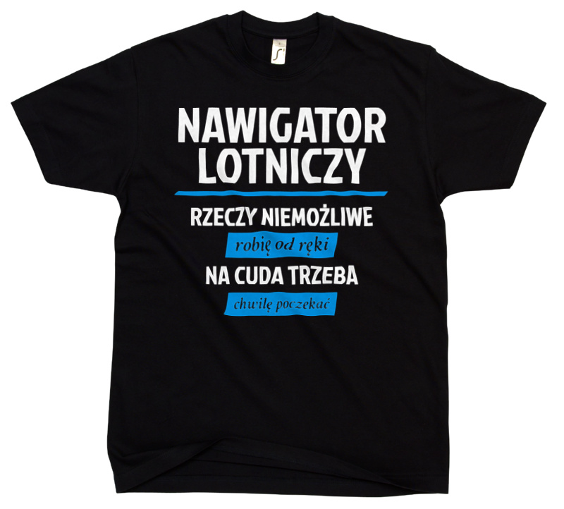 Nawigator Lotniczy - Rzeczy Niemożliwe Robię Od Ręki - Na Cuda Trzeba Chwilę Poczekać - Męska Koszulka Czarna