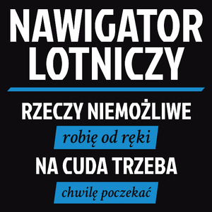 Nawigator Lotniczy - Rzeczy Niemożliwe Robię Od Ręki - Na Cuda Trzeba Chwilę Poczekać - Męska Koszulka Czarna