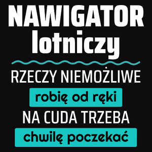 Nawigator Lotniczy - Rzeczy Niemożliwe Robię Od Ręki - Na Cuda Trzeba Chwilę Poczekać - Męska Koszulka Czarna