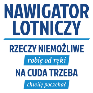 Nawigator Lotniczy - Rzeczy Niemożliwe Robię Od Ręki - Na Cuda Trzeba Chwilę Poczekać - Kubek Biały