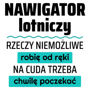 Nawigator Lotniczy - Rzeczy Niemożliwe Robię Od Ręki - Na Cuda Trzeba Chwilę Poczekać - Kubek Biały