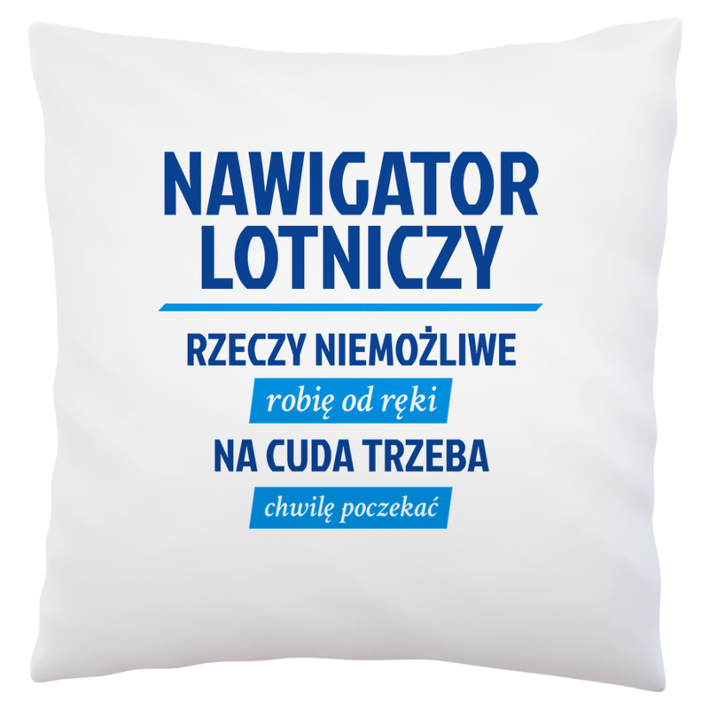 Nawigator Lotniczy - Rzeczy Niemożliwe Robię Od Ręki - Na Cuda Trzeba Chwilę Poczekać - Poduszka Biała