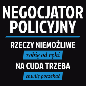 Negocjator Policyjny - Rzeczy Niemożliwe Robię Od Ręki - Na Cuda Trzeba Chwilę Poczekać - Męska Koszulka Czarna