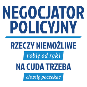 Negocjator Policyjny - Rzeczy Niemożliwe Robię Od Ręki - Na Cuda Trzeba Chwilę Poczekać - Kubek Biały