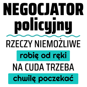 Negocjator Policyjny - Rzeczy Niemożliwe Robię Od Ręki - Na Cuda Trzeba Chwilę Poczekać - Kubek Biały