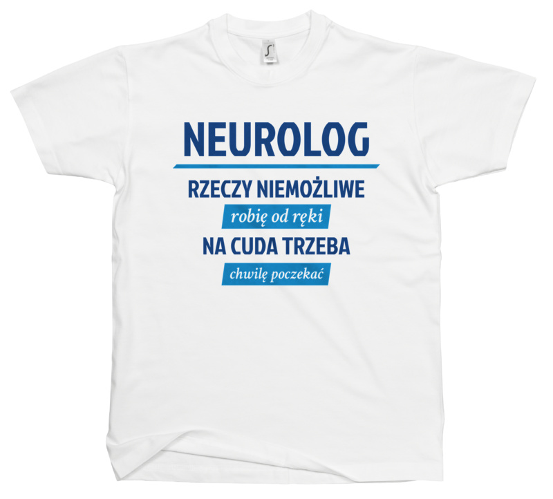 Neurolog - Rzeczy Niemożliwe Robię Od Ręki - Na Cuda Trzeba Chwilę Poczekać - Męska Koszulka Biała