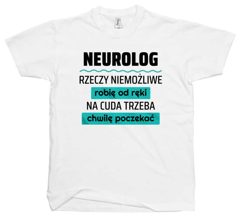 Neurolog - Rzeczy Niemożliwe Robię Od Ręki - Na Cuda Trzeba Chwilę Poczekać - Męska Koszulka Biała