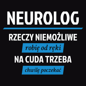 Neurolog - Rzeczy Niemożliwe Robię Od Ręki - Na Cuda Trzeba Chwilę Poczekać - Męska Koszulka Czarna