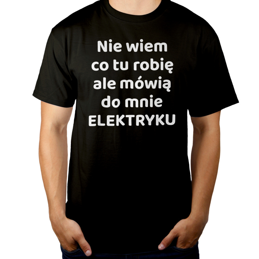Nie Wiem Co Tu Robię Ale Mówią Do Mnie Elektryku - Męska Koszulka Czarna