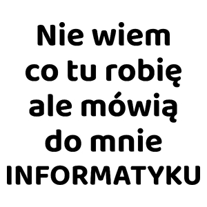 Nie Wiem Co Tu Robię Ale Mówią Do Mnie Informatyku - Kubek Biały