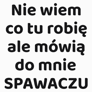 Nie Wiem Co Tu Robię Ale Mówią Do Mnie Spawaczu - Poduszka Biała