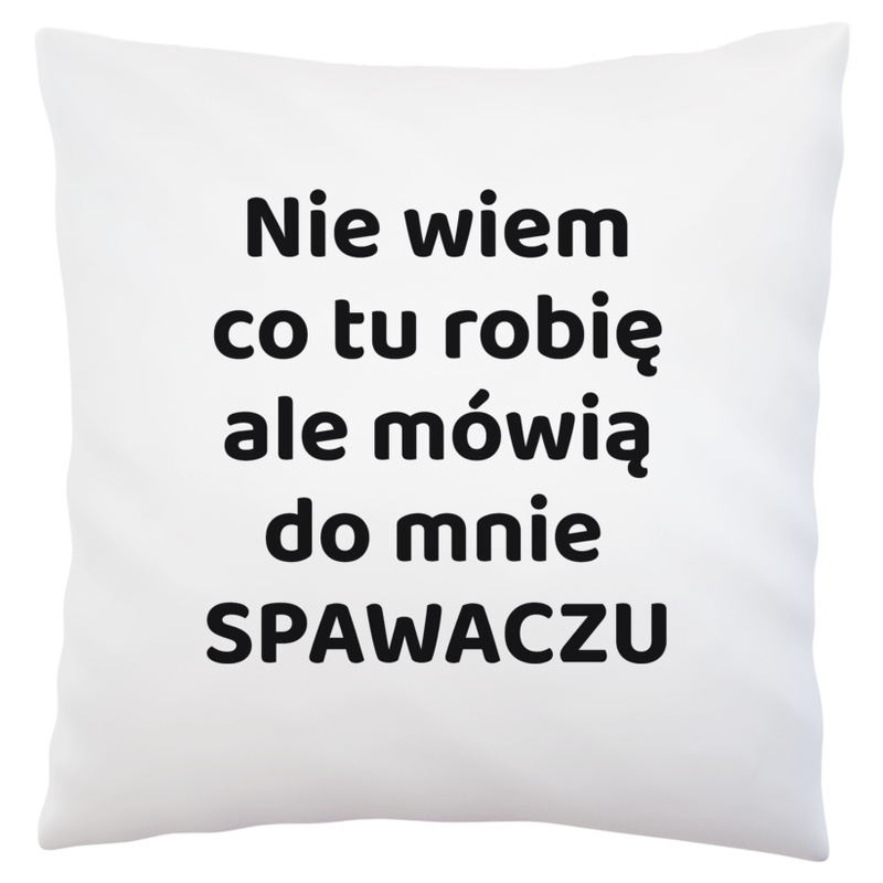 Nie Wiem Co Tu Robię Ale Mówią Do Mnie Spawaczu - Poduszka Biała