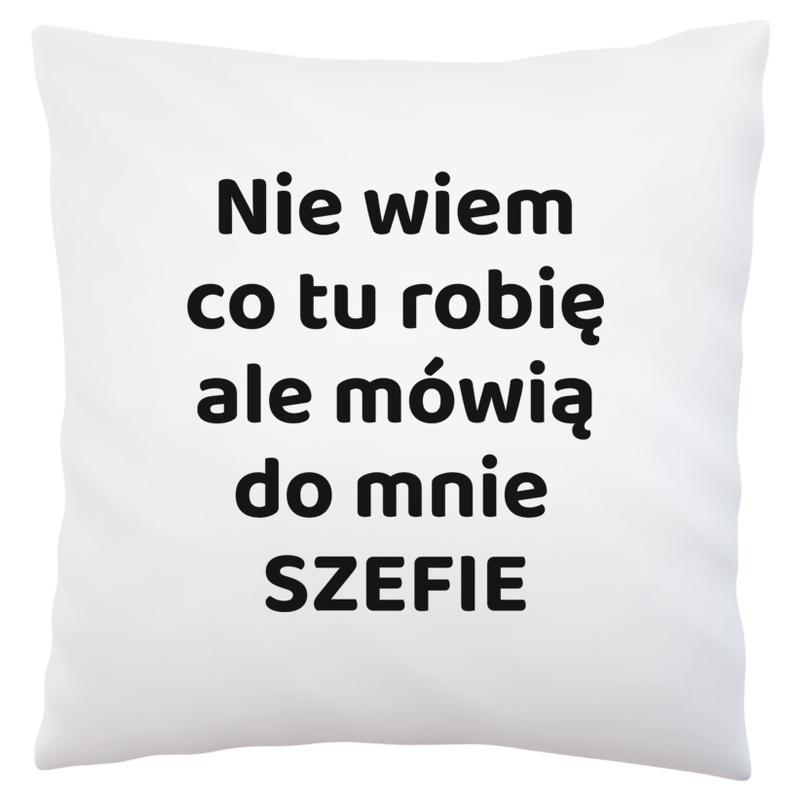 Nie Wiem Co Tu Robię Ale Mówią Do Mnie Szefie - Poduszka Biała