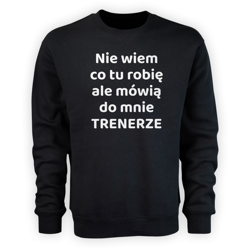 Nie Wiem Co Tu Robię Ale Mówią Do Mnie Trenerze - Męska Bluza Czarna